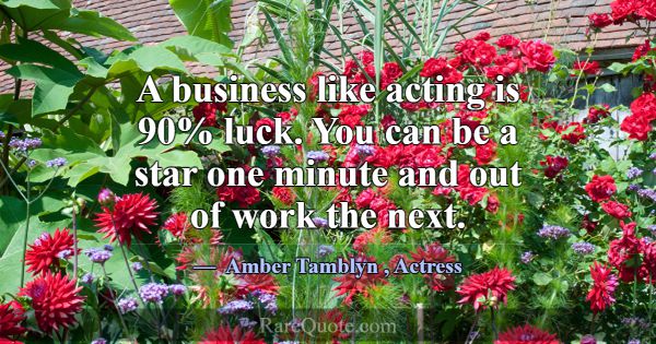 A business like acting is 90% luck. You can be a s... -Amber Tamblyn