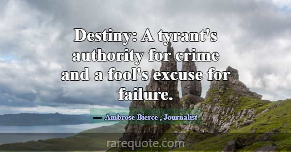 Destiny: A tyrant's authority for crime and a fool... -Ambrose Bierce