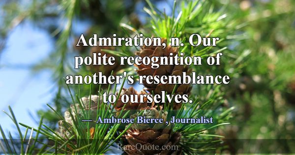 Admiration, n. Our polite recognition of another's... -Ambrose Bierce