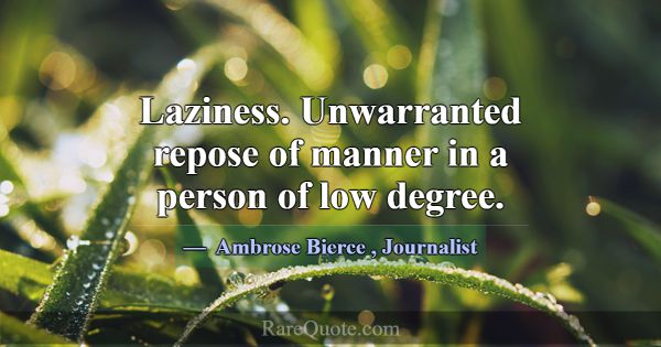 Laziness. Unwarranted repose of manner in a person... -Ambrose Bierce