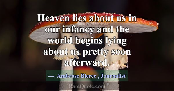 Heaven lies about us in our infancy and the world ... -Ambrose Bierce