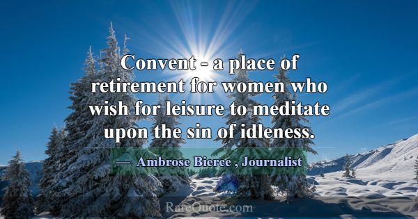 Convent - a place of retirement for women who wish... -Ambrose Bierce