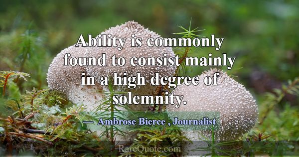 Ability is commonly found to consist mainly in a h... -Ambrose Bierce