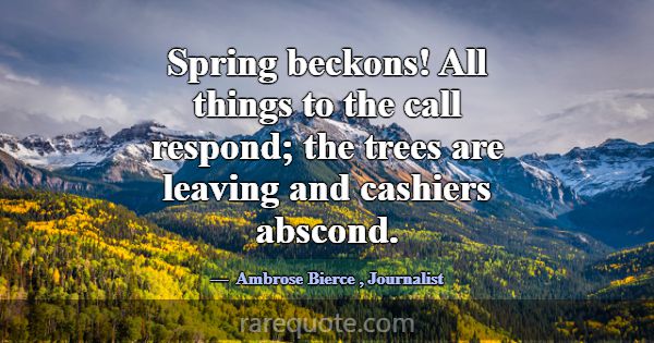 Spring beckons! All things to the call respond; th... -Ambrose Bierce