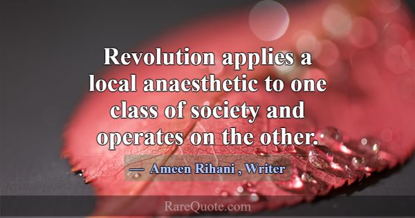 Revolution applies a local anaesthetic to one clas... -Ameen Rihani