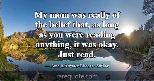 My mom was really of the belief that, as long as y... -Amelia Atwater-Rhodes