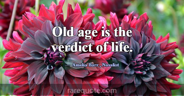 Old age is the verdict of life.... -Amelia Barr