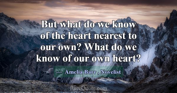 But what do we know of the heart nearest to our ow... -Amelia Barr