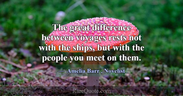 The great difference between voyages rests not wit... -Amelia Barr