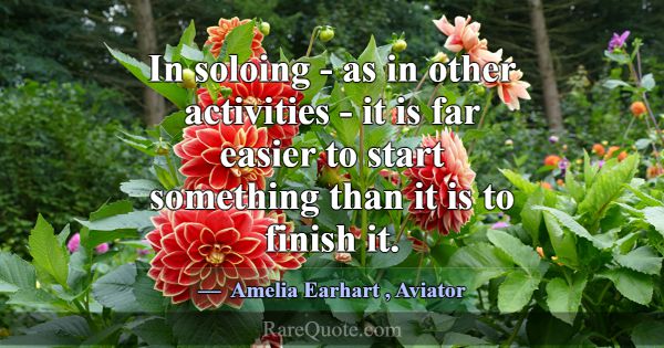 In soloing - as in other activities - it is far ea... -Amelia Earhart