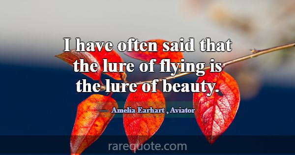 I have often said that the lure of flying is the l... -Amelia Earhart
