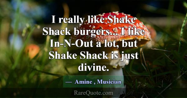 I really like Shake Shack burgers... I like In-N-O... -Amine