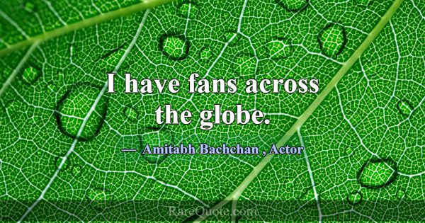 I have fans across the globe.... -Amitabh Bachchan