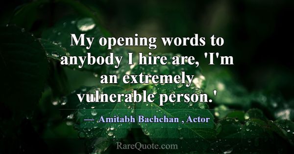 My opening words to anybody I hire are, 'I'm an ex... -Amitabh Bachchan