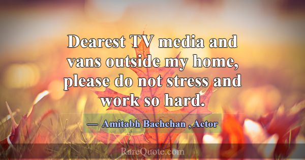 Dearest TV media and vans outside my home, please ... -Amitabh Bachchan
