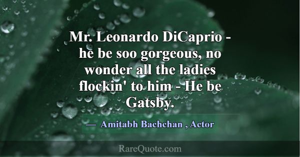 Mr. Leonardo DiCaprio - he be soo gorgeous, no won... -Amitabh Bachchan