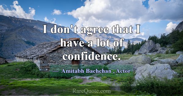 I don't agree that I have a lot of confidence.... -Amitabh Bachchan