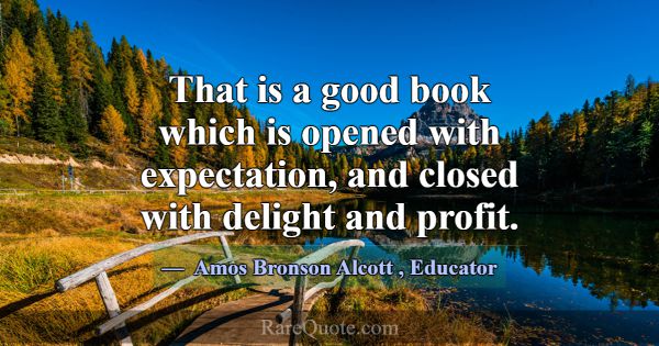 That is a good book which is opened with expectati... -Amos Bronson Alcott
