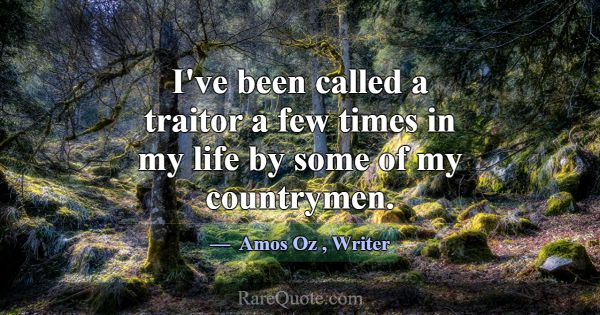 I've been called a traitor a few times in my life ... -Amos Oz