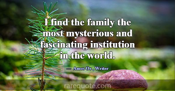 I find the family the most mysterious and fascinat... -Amos Oz