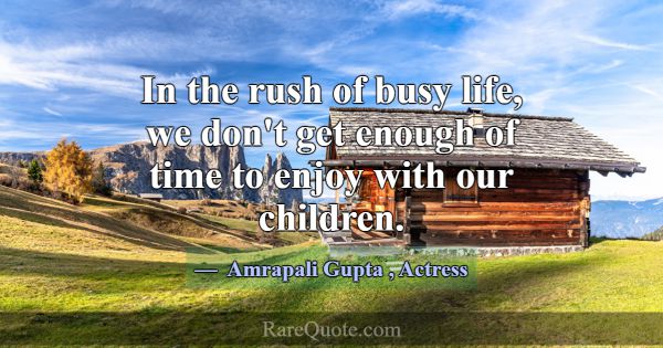 In the rush of busy life, we don't get enough of t... -Amrapali Gupta