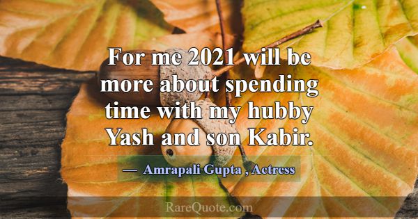 For me 2021 will be more about spending time with ... -Amrapali Gupta