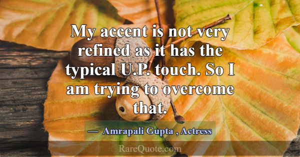 My accent is not very refined as it has the typica... -Amrapali Gupta