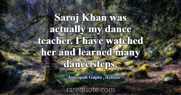 Saroj Khan was actually my dance teacher. I have w... -Amrapali Gupta