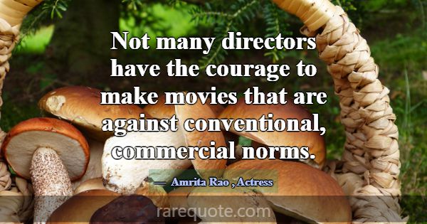 Not many directors have the courage to make movies... -Amrita Rao