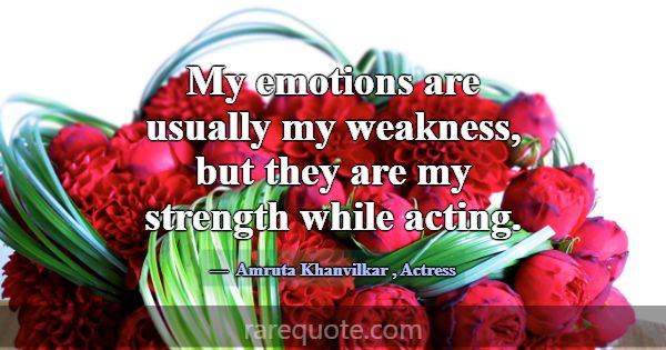 My emotions are usually my weakness, but they are ... -Amruta Khanvilkar