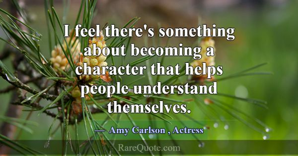 I feel there's something about becoming a characte... -Amy Carlson
