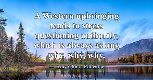 A Western upbringing tends to stress questioning a... -Amy Chua