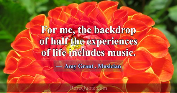 For me, the backdrop of half the experiences of li... -Amy Grant