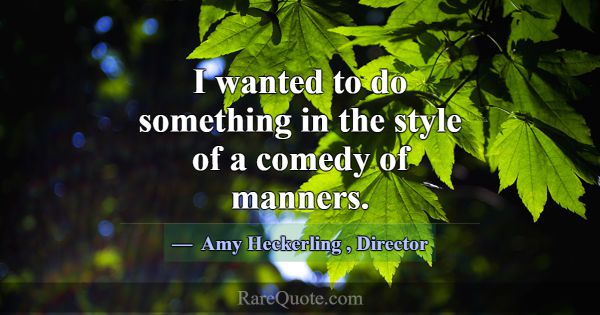 I wanted to do something in the style of a comedy ... -Amy Heckerling