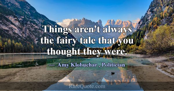 Things aren't always the fairy tale that you thoug... -Amy Klobuchar