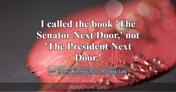 I called the book 'The Senator Next Door,' not 'Th... -Amy Klobuchar