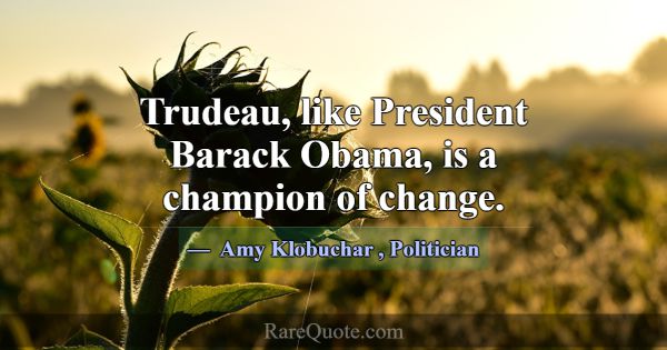 Trudeau, like President Barack Obama, is a champio... -Amy Klobuchar