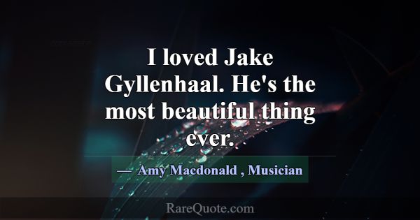 I loved Jake Gyllenhaal. He's the most beautiful t... -Amy Macdonald