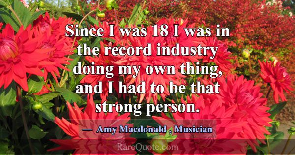 Since I was 18 I was in the record industry doing ... -Amy Macdonald