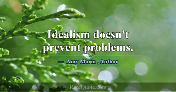 Idealism doesn't prevent problems.... -Amy Morin