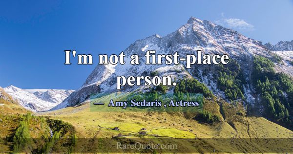 I'm not a first-place person.... -Amy Sedaris