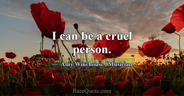 I can be a cruel person.... -Amy Winehouse