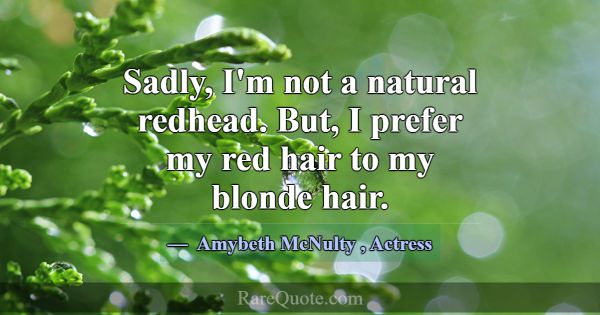 Sadly, I'm not a natural redhead. But, I prefer my... -Amybeth McNulty