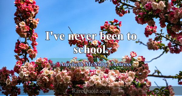 I've never been to school.... -Amybeth McNulty