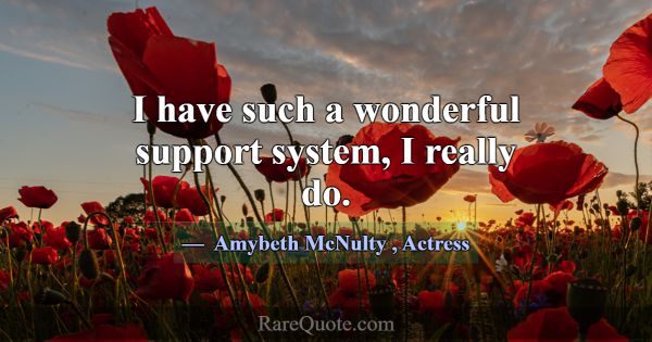 I have such a wonderful support system, I really d... -Amybeth McNulty