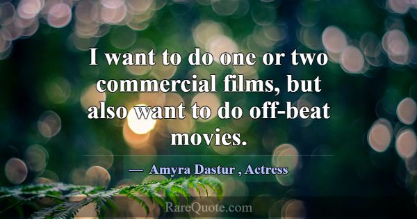 I want to do one or two commercial films, but also... -Amyra Dastur