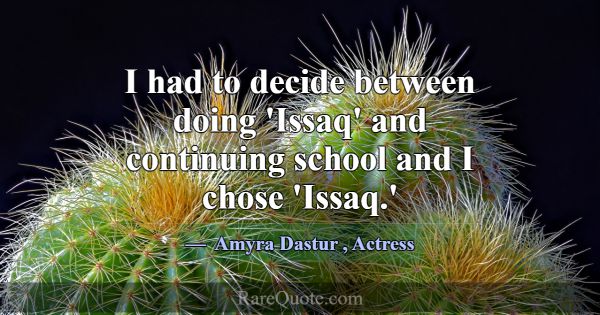 I had to decide between doing 'Issaq' and continui... -Amyra Dastur