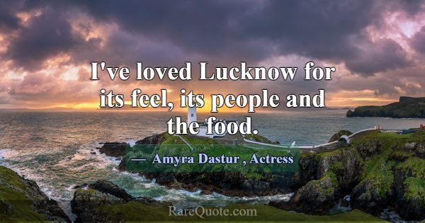 I've loved Lucknow for its feel, its people and th... -Amyra Dastur
