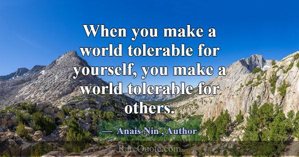 When you make a world tolerable for yourself, you ... -Anais Nin