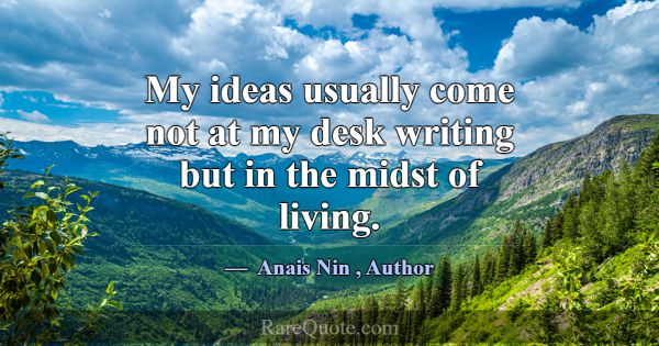 My ideas usually come not at my desk writing but i... -Anais Nin